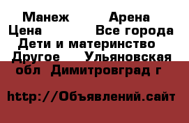 Манеж Globex Арена › Цена ­ 2 500 - Все города Дети и материнство » Другое   . Ульяновская обл.,Димитровград г.